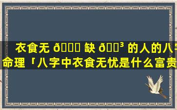 衣食无 🐞 缺 🐳 的人的八字命理「八字中衣食无忧是什么富贵层次」